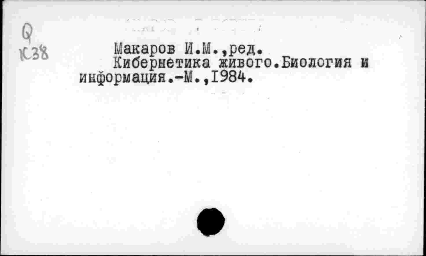 ﻿Макаров И.М.,ред.
Кибернетика живого.Биология и информация.-М.,1984.